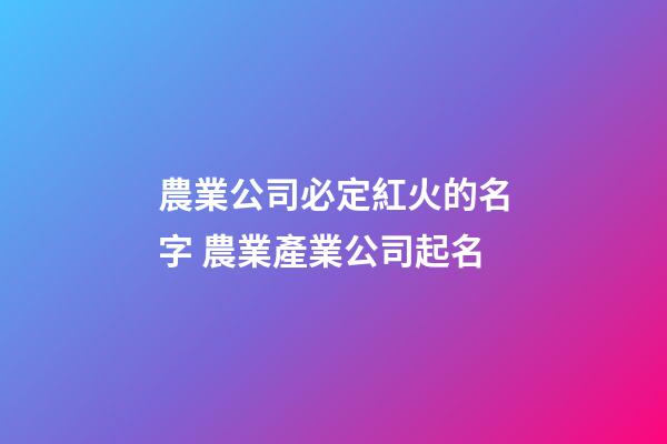 農業公司必定紅火的名字 農業產業公司起名-第1張-公司起名-玄機派